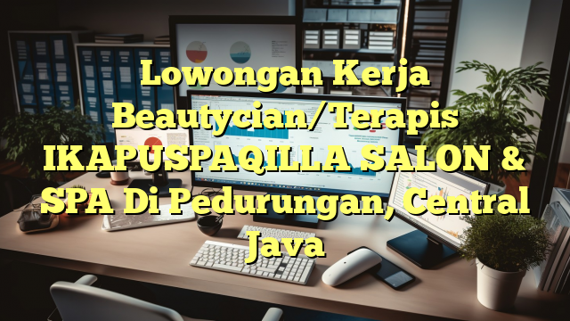 Lowongan Kerja Beautycian/Terapis IKAPUSPAQILLA SALON & SPA Di Pedurungan, Central Java