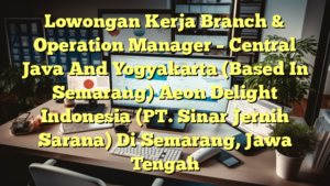 Lowongan Kerja Branch & Operation Manager – Central Java And Yogyakarta (Based In Semarang) Aeon Delight Indonesia (PT. Sinar Jernih Sarana) Di Semarang, Jawa Tengah