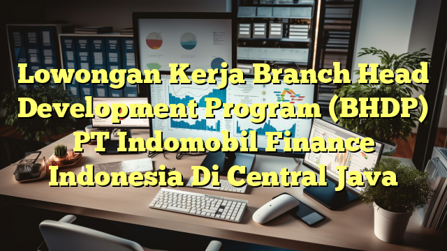 Lowongan Kerja Branch Head Development Program (BHDP) PT Indomobil Finance Indonesia Di Central Java