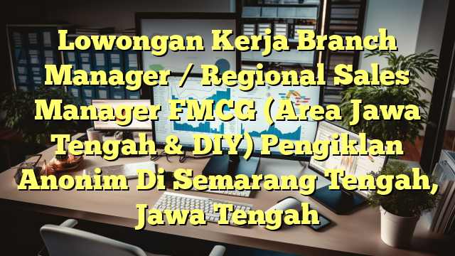 Lowongan Kerja Branch Manager / Regional Sales Manager FMCG (Area Jawa Tengah & DIY) Pengiklan Anonim Di Semarang Tengah, Jawa Tengah