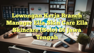 Lowongan Kerja Branch Manager Ella Skin Care Ella Skincare (Solo) Di Jawa Tengah