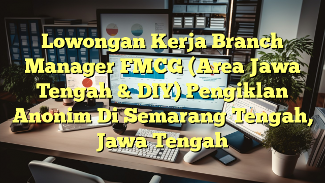 Lowongan Kerja Branch Manager FMCG (Area Jawa Tengah & DIY) Pengiklan Anonim Di Semarang Tengah, Jawa Tengah