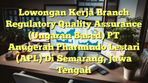 Lowongan Kerja Branch Regulatory Quality Assurance (Ungaran Based) PT Anugerah Pharmindo Lestari (APL) Di Semarang, Jawa Tengah