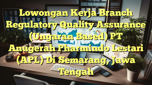 Lowongan Kerja Branch Regulatory Quality Assurance (Ungaran Based) PT Anugerah Pharmindo Lestari (APL) Di Semarang, Jawa Tengah