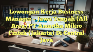 Lowongan Kerja Business Manager – Jawa Tengah (All Area) PT Amartha Mikro Fintek (Jakarta) Di Central Java