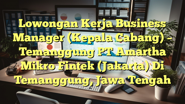 Lowongan Kerja Business Manager (Kepala Cabang) – Temanggung PT Amartha Mikro Fintek (Jakarta) Di Temanggung, Jawa Tengah