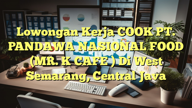 Lowongan Kerja COOK PT. PANDAWA NASIONAL FOOD (MR. K CAFE ) Di West Semarang, Central Java