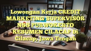 Lowongan Kerja CREDIT MARKETING SUPERVISOR NSS PURWOKERTO KEBUMEN CILACAP Di Cilacap, Jawa Tengah