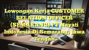 Lowongan Kerja CUSTOMER RELATION OFFICER (SEMARANG) PT Nayati Indonesia Di Semarang, Jawa Tengah