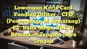 Lowongan Kerja Card Funding Officer / CFO (Penempatan Di Semarang) PT. Bank Mega, Tbk Di Semarang Tengah, Jawa Tengah