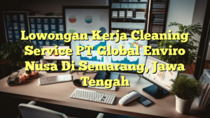 Lowongan Kerja Cleaning Service PT Global Enviro Nusa Di Semarang, Jawa Tengah