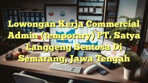 Lowongan Kerja Commercial Admin (temporary) PT. Satya Langgeng Sentosa Di Semarang, Jawa Tengah