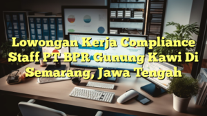 Lowongan Kerja Compliance Staff PT BPR Gunung Kawi Di Semarang, Jawa Tengah