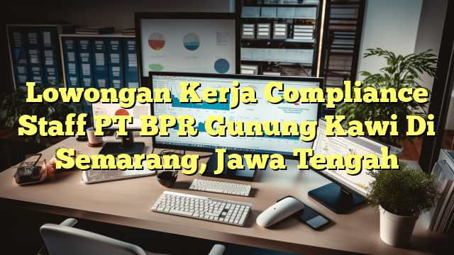 Lowongan Kerja Compliance Staff PT BPR Gunung Kawi Di Semarang, Jawa Tengah