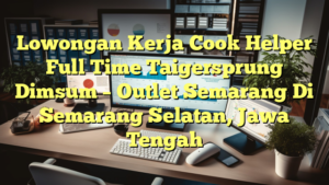 Lowongan Kerja Cook Helper Full Time Taigersprung Dimsum – Outlet Semarang Di Semarang Selatan, Jawa Tengah