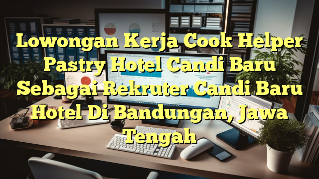 Lowongan Kerja Cook Helper Pastry Hotel Candi Baru Sebagai Rekruter Candi Baru Hotel Di Bandungan, Jawa Tengah