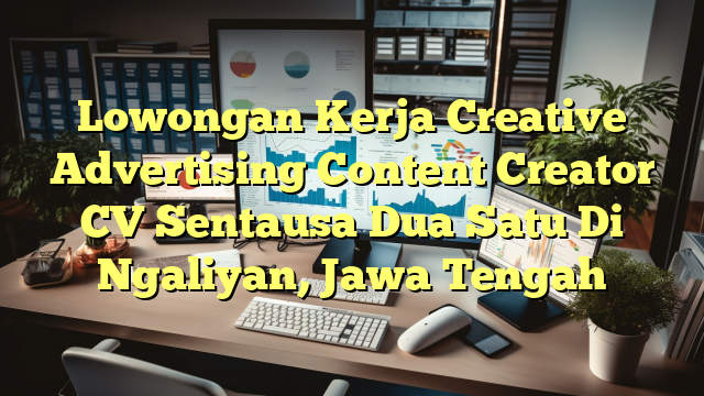 Lowongan Kerja Creative Advertising Content Creator CV Sentausa Dua Satu Di Ngaliyan, Jawa Tengah