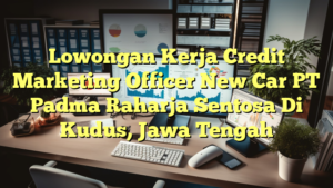 Lowongan Kerja Credit Marketing Officer New Car PT Padma Raharja Sentosa Di Kudus, Jawa Tengah