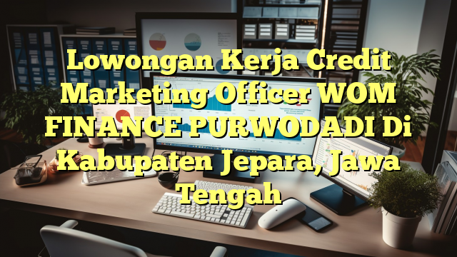 Lowongan Kerja Credit Marketing Officer WOM FINANCE PURWODADI Di Kabupaten Jepara, Jawa Tengah