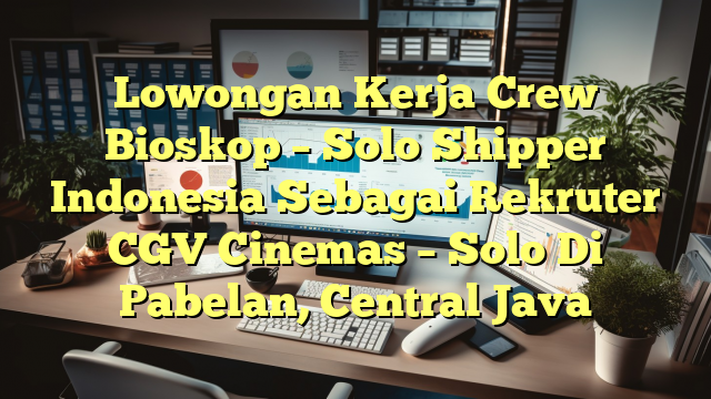 Lowongan Kerja Crew Bioskop – Solo Shipper Indonesia Sebagai Rekruter CGV Cinemas – Solo Di Pabelan, Central Java