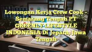 Lowongan Kerja Crew Cook – Semarang Tengah PT GREENLY LIFESTYLE INDONESIA Di Jepara, Jawa Tengah