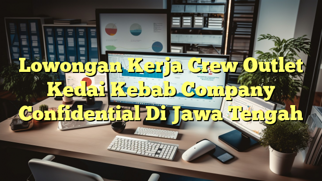 Lowongan Kerja Crew Outlet Kedai Kebab Company Confidential Di Jawa Tengah