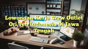 Lowongan Kerja Crew Outlet Ori Teh Indonesia Di Jawa Tengah