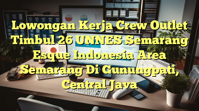 Lowongan Kerja Crew Outlet Timbul 26 UNNES Semarang Esque Indonesia Area Semarang Di Gunungpati, Central Java