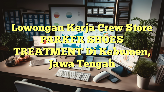 Lowongan Kerja Crew Store PARKER SHOES TREATMENT Di Kebumen, Jawa Tengah