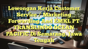 Lowongan Kerja Customer Service / Marketing Forwarding And EMKL PT TRANSLINDO OCEAN PACIFIC Di Semarang, Jawa Tengah