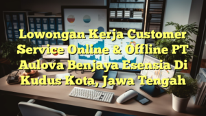 Lowongan Kerja Customer Service Online & Offline PT Aulova Benjaya Esensia Di Kudus Kota, Jawa Tengah