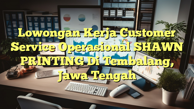 Lowongan Kerja Customer Service Operasional SHAWN PRINTING Di Tembalang, Jawa Tengah