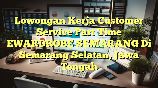 Lowongan Kerja Customer Service Part Time EWARDROBE SEMARANG Di Semarang Selatan, Jawa Tengah