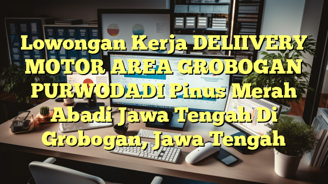 Lowongan Kerja DELIIVERY MOTOR AREA GROBOGAN PURWODADI Pinus Merah Abadi Jawa Tengah Di Grobogan, Jawa Tengah