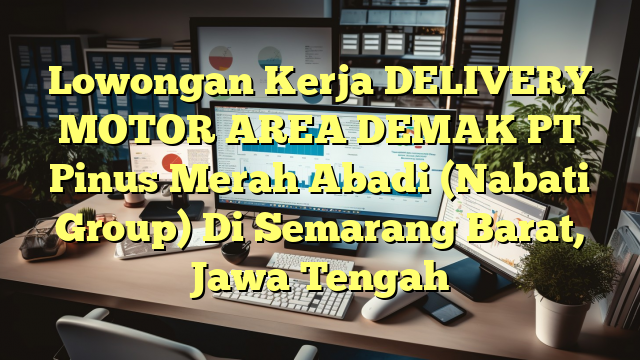 Lowongan Kerja DELIVERY MOTOR AREA DEMAK PT Pinus Merah Abadi (Nabati Group) Di Semarang Barat, Jawa Tengah