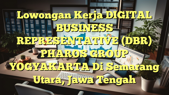 Lowongan Kerja DIGITAL BUSINESS REPRESENTATIVE (DBR) PHAROS GROUP YOGYAKARTA Di Semarang Utara, Jawa Tengah