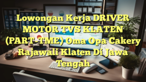 Lowongan Kerja DRIVER MOTOR TVS KLATEN (PART-TME) Oma Opa Cakery Rajawali Klaten Di Jawa Tengah