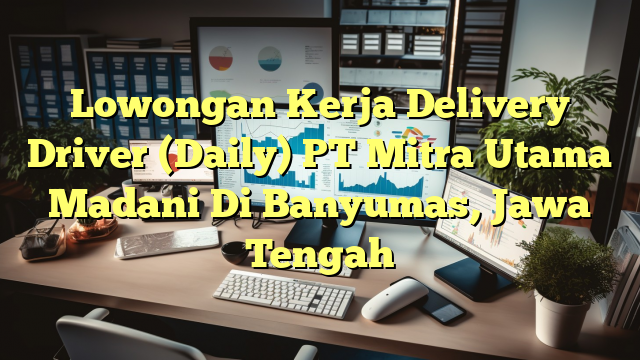 Lowongan Kerja Delivery Driver (Daily) PT Mitra Utama Madani Di Banyumas, Jawa Tengah