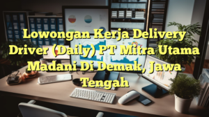 Lowongan Kerja Delivery Driver (Daily) PT Mitra Utama Madani Di Demak, Jawa Tengah