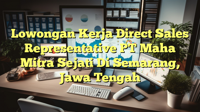 Lowongan Kerja Direct Sales Representative PT Maha Mitra Sejati Di Semarang, Jawa Tengah