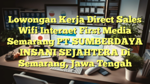 Lowongan Kerja Direct Sales Wifi Internet First Media Semarang PT SUMBERDAYA INSANI SEJAHTERA Di Semarang, Jawa Tengah