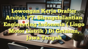 Lowongan Kerja Drafter Arsitek PT. Shengshilantian Engineering Indonesia ( Lisgo Motor Listrik ) Di Getasan, Jawa Tengah