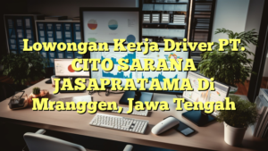 Lowongan Kerja Driver PT. CITO SARANA JASAPRATAMA Di Mranggen, Jawa Tengah