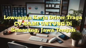 Lowongan Kerja Driver Traga CV SAMI UNTUNG Di Semarang, Jawa Tengah