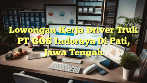 Lowongan Kerja Driver Truk PT GOS Indoraya Di Pati, Jawa Tengah