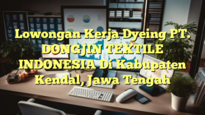 Lowongan Kerja Dyeing PT. DONGJIN TEXTILE INDONESIA Di Kabupaten Kendal, Jawa Tengah