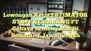 Lowongan Kerja ESTIMATOR STAFF SEMARANG PT Cahaya Benteng Mas Di Semarang, Jawa Tengah