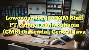 Lowongan Kerja EXIM Staff PT Cahaya Maju Bahagia (CMB) Di Kendal, Central Java