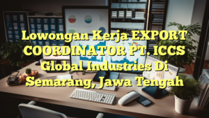 Lowongan Kerja EXPORT COORDINATOR PT. ICCS Global Industries Di Semarang, Jawa Tengah