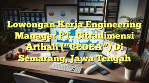 Lowongan Kerja Engineering Manager PT. Citradimensi Arthali (“CEDEA”) Di Semarang, Jawa Tengah